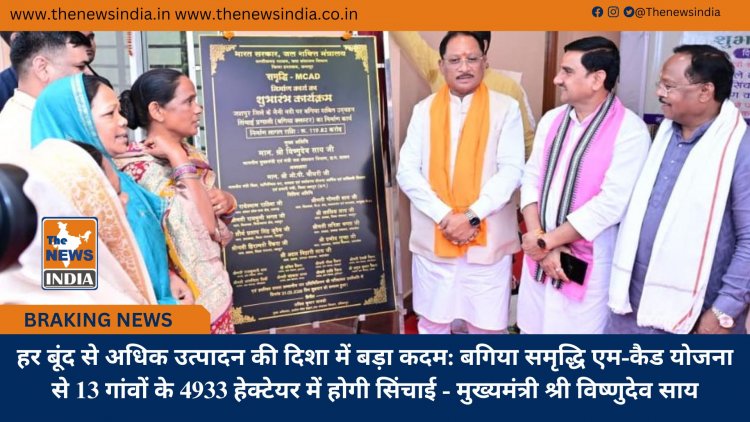 हर बूंद से अधिक उत्पादन की दिशा में बड़ा कदम: बगिया समृद्धि एम-कैड योजना से 13 गांवों के 4933 हेक्टेयर में होगी सिंचाई - मुख्यमंत्री श्री विष्णुदेव साय