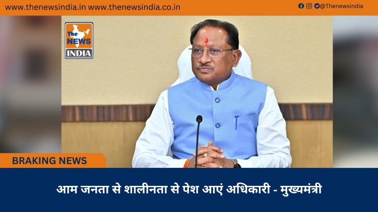 आम जनता से शालीनता से पेश आएं अधिकारी - मुख्यमंत्री