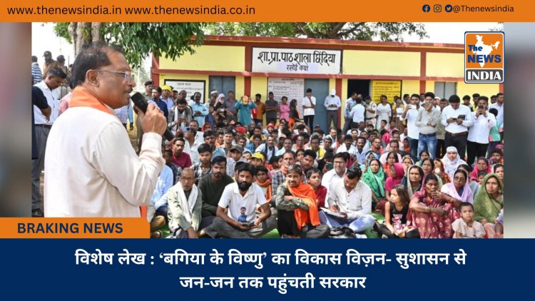 विशेष लेख : ‘बगिया के विष्णु’ का विकास विज़न- सुशासन से जन-जन तक पहुंचती सरकार