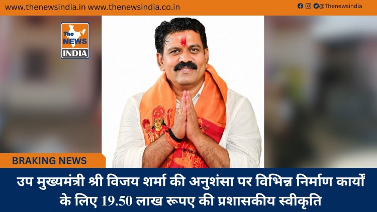 उप मुख्यमंत्री श्री विजय शर्मा की अनुशंसा पर विभिन्न निर्माण कार्यों के लिए 19.50 लाख रूपए की प्रशासकीय स्वीकृति