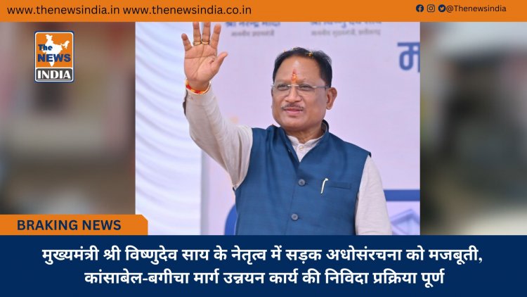 मुख्यमंत्री श्री विष्णुदेव साय के नेतृत्व में सड़क अधोसंरचना को मजबूती, कांसाबेल-बगीचा मार्ग उन्नयन कार्य की निविदा प्रक्रिया पूर्ण