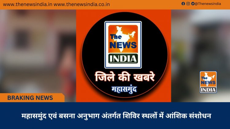 महासमुंद एवं बसना अनुभाग अंतर्गत शिविर स्थलों में आंशिक संशोधन