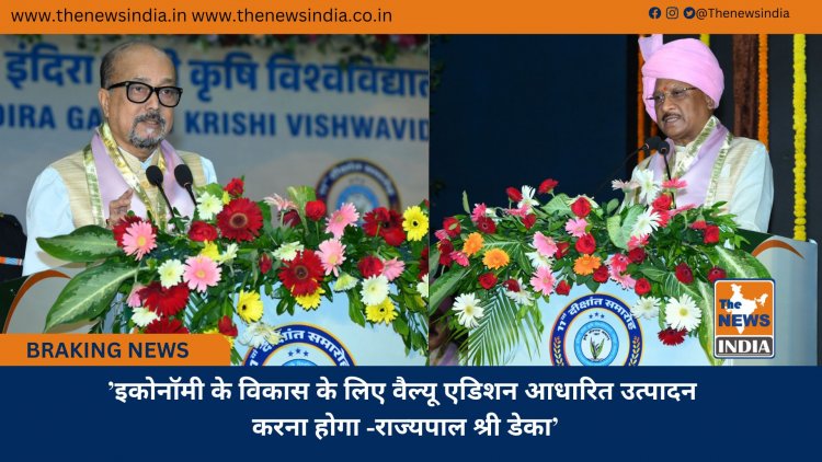 ’इकोनॉमी के विकास के लिए वैल्यू एडिशन आधारित उत्पादन करना होगा -राज्यपाल श्री डेका’