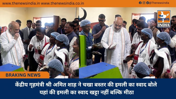 केंद्रीय गृहमंत्री श्री अमित शाह ने चखा बस्तर की इमली का स्वाद बोले यहां की इमली का स्वाद खट्टा नहीं बल्कि मीठा
