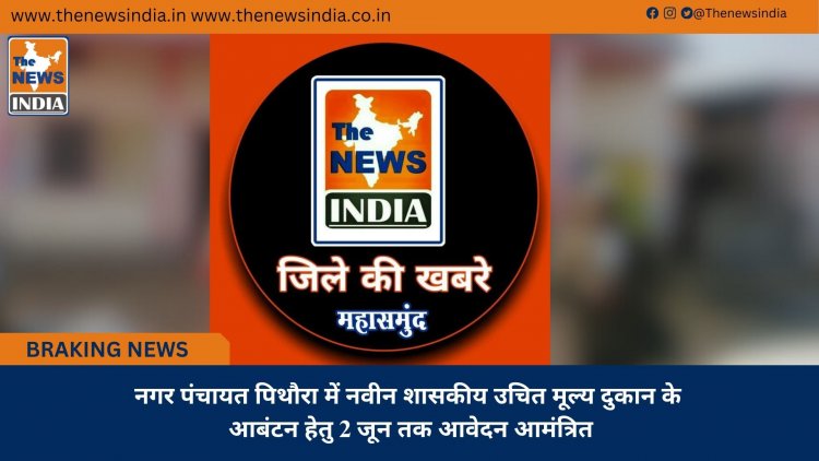 नगर पंचायत पिथौरा में नवीन शासकीय उचित मूल्य दुकान के आबंटन हेतु 2 जून तक आवेदन आमंत्रित