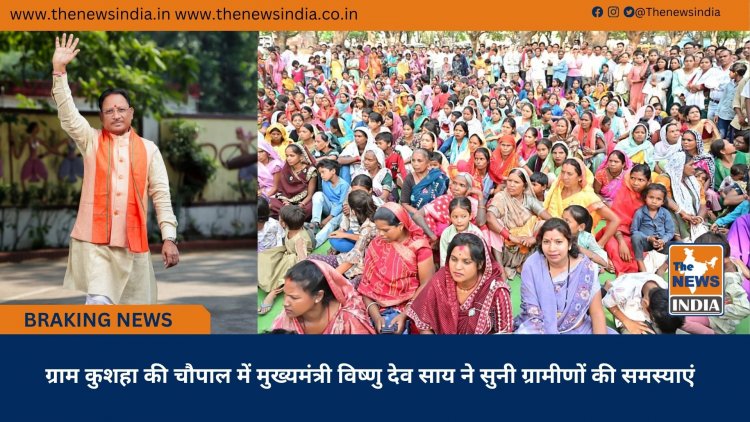 ग्राम कुशहा की चौपाल में मुख्यमंत्री विष्णु देव साय ने सुनी ग्रामीणों की समस्याएं