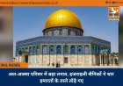 अल-अक्सा परिसर में बढ़ा तनाव, इजराइली सैनिकों ने चार इमारतों के ताले तोड़े गए