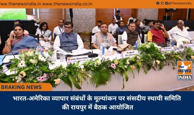 भारत-अमेरिका व्यापार संबंधों के मूल्यांकन पर संसदीय स्थायी समिति की रायपुर में बैठक आयोजित