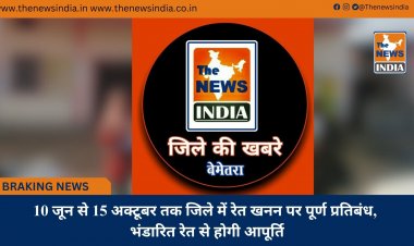 10 जून से 15 अक्टूबर तक जिले में रेत खनन पर पूर्ण प्रतिबंध, भंडारित रेत से होगी आपूर्ति