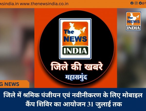 जिले में श्रमिक पंजीयन एवं नवीनीकरण के लिए मोबाइल कैंप शिविर का आयोजन 31 जुलाई तक