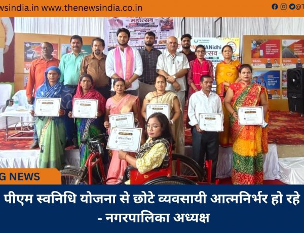 पीएम स्वनिधि योजना से छोटे व्यवसायी आत्मनिर्भर हो रहे - नगरपालिका अध्यक्ष