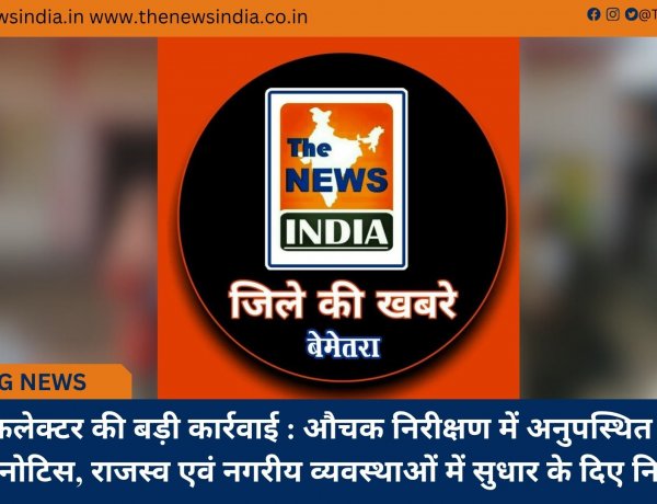 दाढ़ी में कलेक्टर की बड़ी कार्रवाई : औचक निरीक्षण में अनुपस्थित कर्मचारी को नोटिस, राजस्व एवं नगरीय व्यवस्थाओं में सुधार के दिए निर्देश