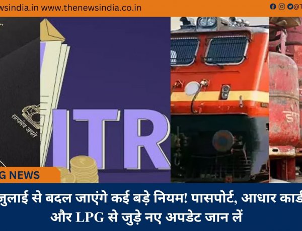 1 जुलाई से बदल जाएंगे कई बड़े नियम! पासपोर्ट, आधार कार्ड और LPG से जुड़े नए अपडेट जान लें