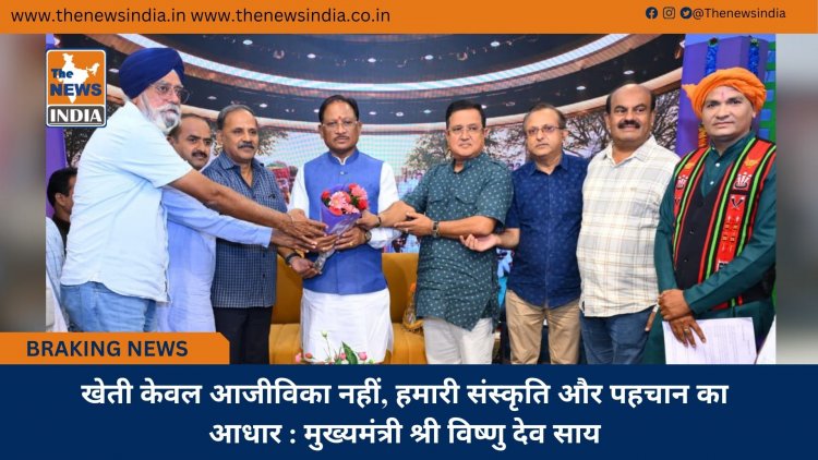 खेती केवल आजीविका नहीं, हमारी संस्कृति और पहचान का आधार : मुख्यमंत्री श्री विष्णु देव साय