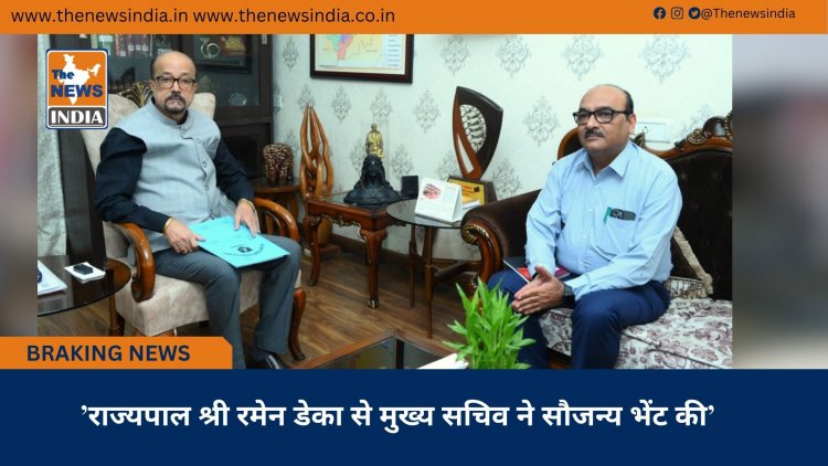 ’राज्यपाल श्री रमेन डेका से मुख्य सचिव ने सौजन्य भेंट की’