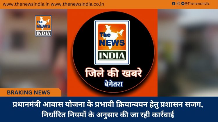 प्रधानमंत्री आवास योजना के प्रभावी क्रियान्वयन हेतु प्रशासन सजग, निर्धारित नियमों के अनुसार की जा रही कार्रवाई