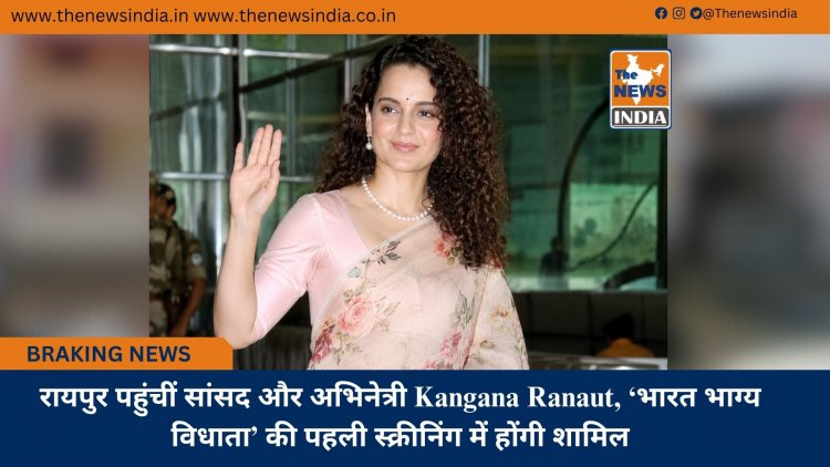 रायपुर पहुंचीं सांसद और अभिनेत्री Kangana Ranaut, ‘भारत भाग्य विधाता’ की पहली स्क्रीनिंग में होंगी शामिल