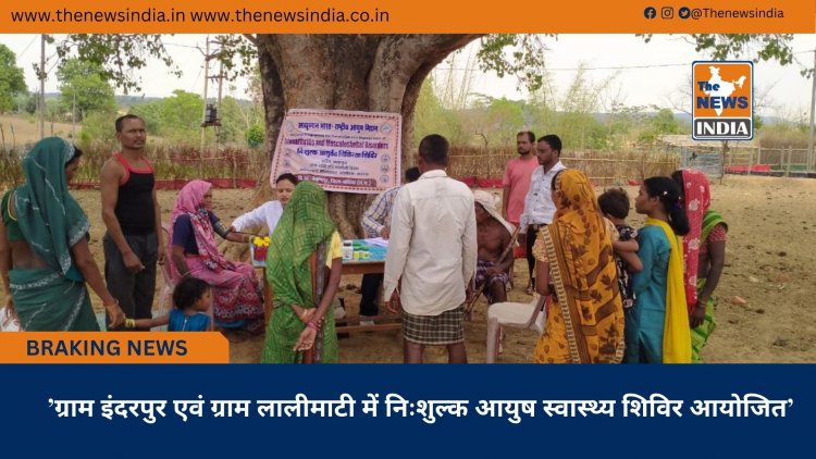 ’ग्राम इंदरपुर एवं ग्राम लालीमाटी में निःशुल्क आयुष स्वास्थ्य शिविर आयोजित’