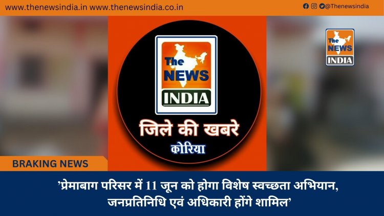 ’प्रेमाबाग परिसर में 11 जून को होगा विशेष स्वच्छता अभियान, जनप्रतिनिधि एवं अधिकारी होंगे शामिल’