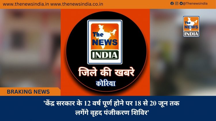 ’केंद्र सरकार के 12 वर्ष पूर्ण होने पर 18 से 20 जून तक लगेंगे वृहद पंजीकरण शिविर’