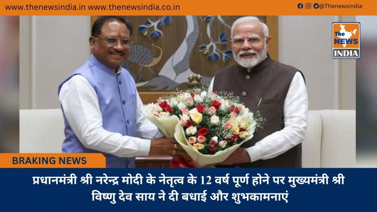 प्रधानमंत्री श्री नरेन्द्र मोदी के नेतृत्व के 12 वर्ष पूर्ण होने पर मुख्यमंत्री श्री विष्णु देव साय ने दी बधाई और शुभकामनाएं