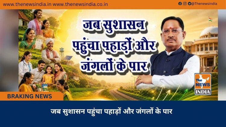 जब सुशासन पहुंचा पहाड़ों और जंगलों के पार