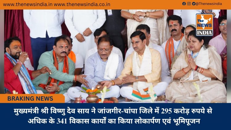 मुख्यमंत्री श्री विष्णु देव साय ने जांजगीर-चांपा जिले में 295 करोड़ रुपये से अधिक के 341 विकास कार्यों का किया लोकार्पण एवं भूमिपूजन
