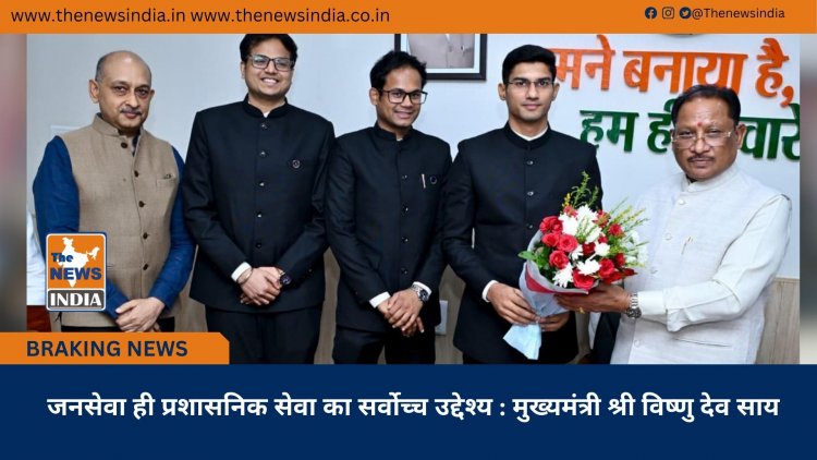 जनसेवा ही प्रशासनिक सेवा का सर्वोच्च उद्देश्य : मुख्यमंत्री श्री विष्णु देव साय