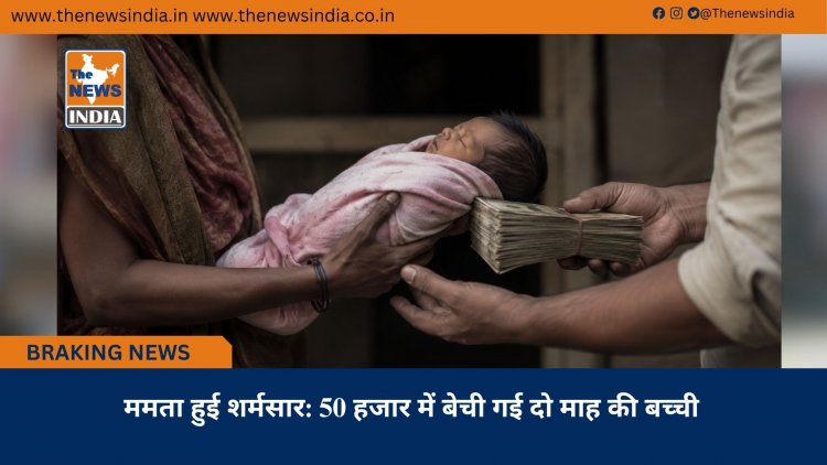 ममता हुई शर्मसार: 50 हजार में बेची गई दो माह की बच्ची