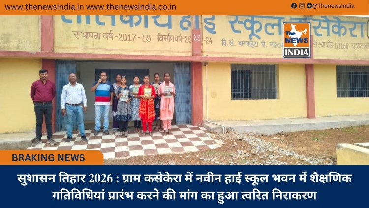 सुशासन तिहार 2026 : ग्राम कसेकेरा में नवीन हाई स्कूल भवन में शैक्षणिक गतिविधियां प्रारंभ करने की मांग का हुआ त्वरित निराकरण