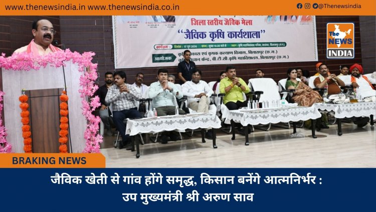 जैविक खेती से गांव होंगे समृद्ध, किसान बनेंगे आत्मनिर्भर : उप मुख्यमंत्री श्री अरुण साव