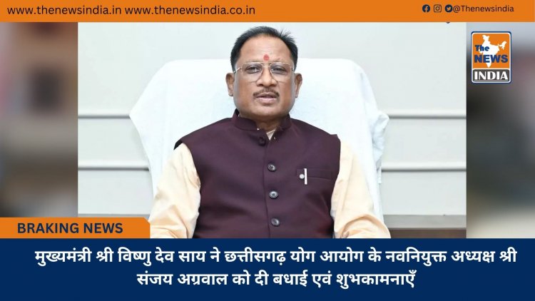 मुख्यमंत्री श्री विष्णु देव साय ने छत्तीसगढ़ योग आयोग के नवनियुक्त अध्यक्ष श्री संजय अग्रवाल को दी बधाई एवं शुभकामनाएँ