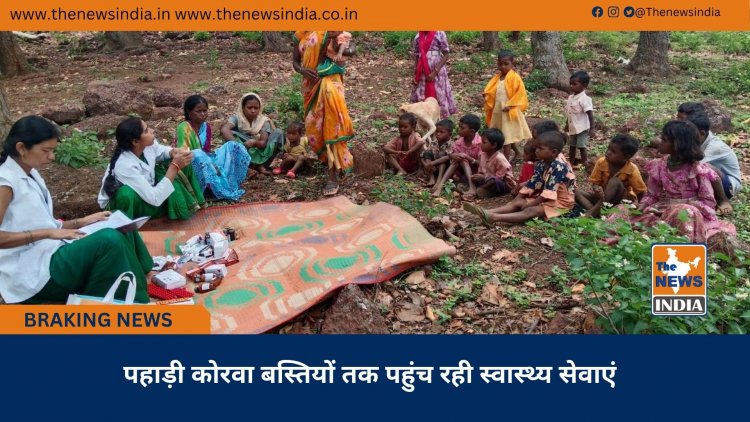 पहाड़ी कोरवा बस्तियों तक पहुंच रही स्वास्थ्य सेवाएं