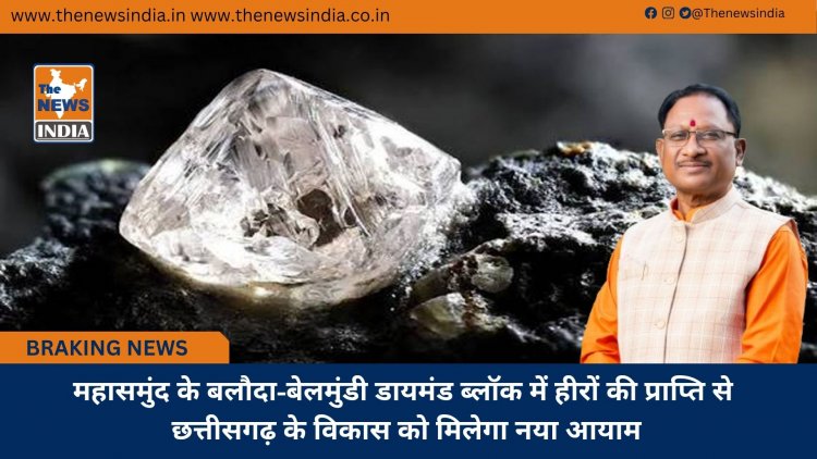 महासमुंद के बलौदा-बेलमुंडी डायमंड ब्लॉक में हीरों की प्राप्ति से छत्तीसगढ़ के विकास को मिलेगा नया आयाम
