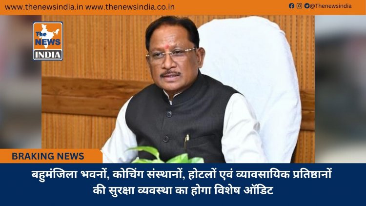 बहुमंजिला भवनों, कोचिंग संस्थानों, होटलों एवं व्यावसायिक प्रतिष्ठानों की सुरक्षा व्यवस्था का होगा विशेष ऑडिट