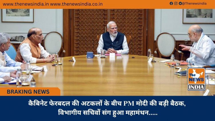 कैबिनेट फेरबदल की अटकलों के बीच PM मोदी की बड़ी बैठक, विभागीय सचिवों संग हुआ महामंथन.......
