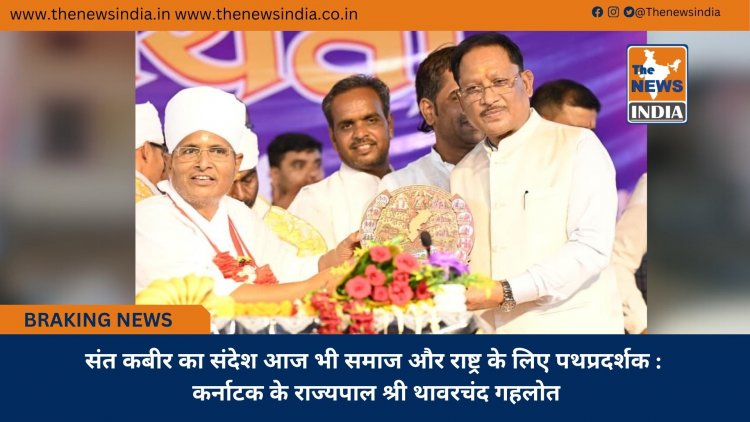 संत कबीर का संदेश आज भी समाज और राष्ट्र के लिए पथप्रदर्शक : कर्नाटक के राज्यपाल श्री थावरचंद गहलोत