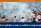 प्रदर्शन से भड़की हिंसा पर सख्ती, 10 आरोपियों पर दर्ज हुई एफआईआर