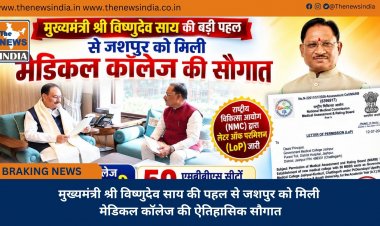 मुख्यमंत्री श्री विष्णुदेव साय की पहल से जशपुर को मिली मेडिकल कॉलेज की ऐतिहासिक सौगात