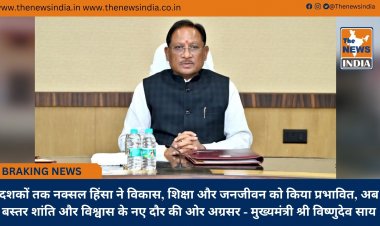 दशकों तक नक्सल हिंसा ने विकास, शिक्षा और जनजीवन को किया प्रभावित, अब बस्तर शांति और विश्वास के नए दौर की ओर अग्रसर - मुख्यमंत्री श्री विष्णुदेव साय