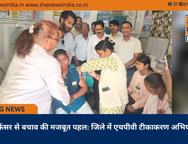सर्वाइकल कैंसर से बचाव की मजबूत पहल: जिले में एचपीवी टीकाकरण अभियान जारी