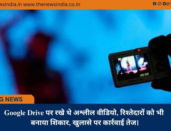 Google Drive पर रखे थे अश्लील वीडियो, रिश्तेदारों को भी बनाया शिकार, खुलासे पर कार्रवाई तेज।
