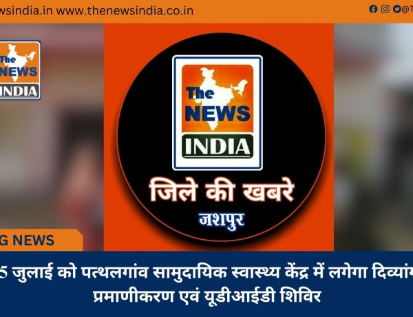 15 जुलाई को पत्थलगांव सामुदायिक स्वास्थ्य केंद्र में लगेगा दिव्यांग प्रमाणीकरण एवं यूडीआईडी शिविर