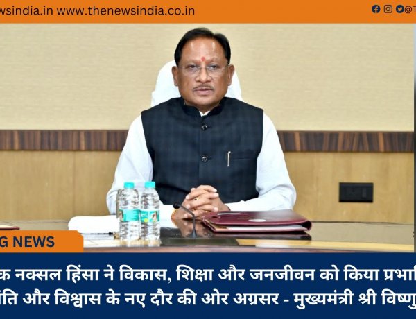 दशकों तक नक्सल हिंसा ने विकास, शिक्षा और जनजीवन को किया प्रभावित, अब बस्तर शांति और विश्वास के नए दौर की ओर अग्रसर - मुख्यमंत्री श्री विष्णुदेव साय