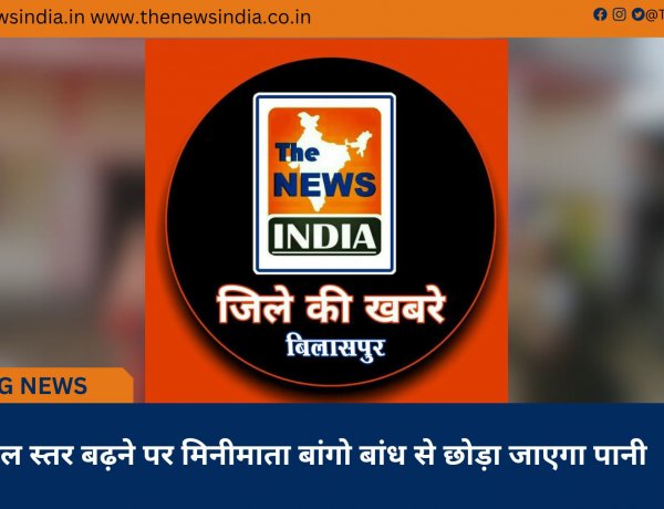 जल स्तर बढ़ने पर मिनीमाता बांगो बांध से छोड़ा जाएगा पानी