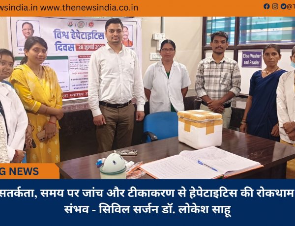 सतर्कता, समय पर जांच और टीकाकरण से हेपेटाइटिस की रोकथाम संभव - सिविल सर्जन डॉ. लोकेश साहू