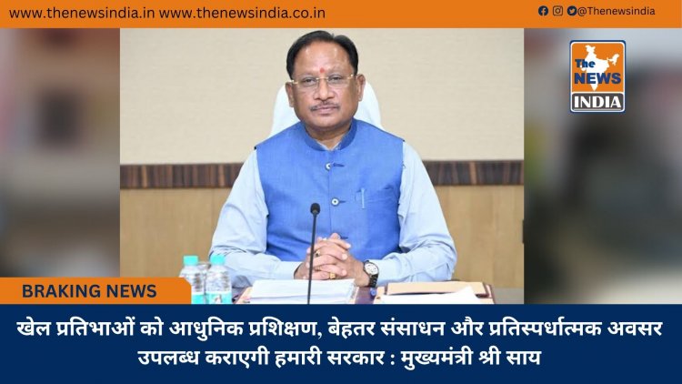 खेल प्रतिभाओं को आधुनिक प्रशिक्षण, बेहतर संसाधन और प्रतिस्पर्धात्मक अवसर उपलब्ध कराएगी हमारी सरकार : मुख्यमंत्री श्री साय