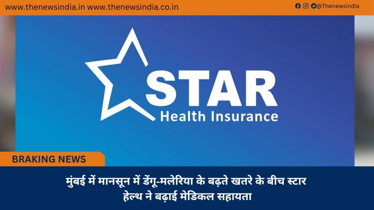मुंबई में मानसून में डेंगू-मलेरिया के बढ़ते खतरे के बीच स्टार हेल्थ ने बढ़ाई मेडिकल सहायता