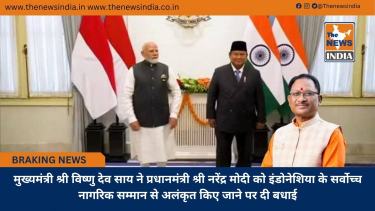 मुख्यमंत्री श्री विष्णु देव साय ने प्रधानमंत्री श्री नरेंद्र मोदी को इंडोनेशिया के सर्वोच्च नागरिक सम्मान से अलंकृत किए जाने पर दी बधाई