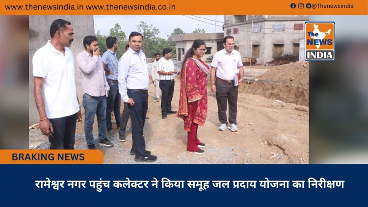 रामेश्वर नगर पहुंच कलेक्टर ने किया समूह जल प्रदाय योजना का निरीक्षण